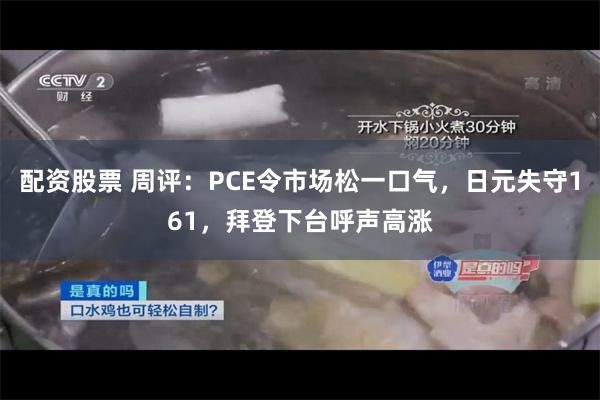配资股票 周评：PCE令市场松一口气，日元失守161，拜登下台呼声高涨