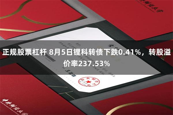 正规股票杠杆 8月5日锂科转债下跌0.41%，转股溢价率237.53%