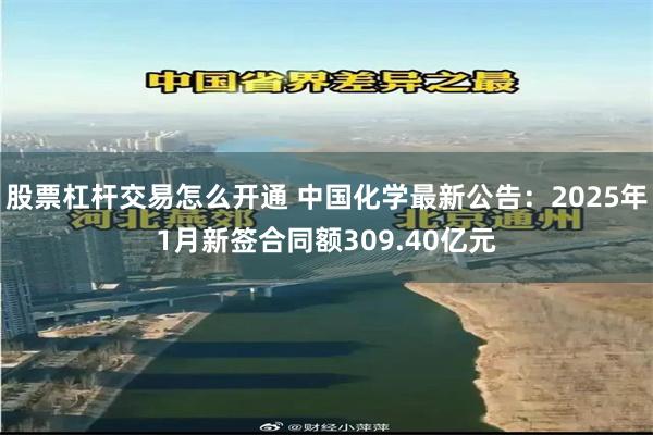 股票杠杆交易怎么开通 中国化学最新公告：2025年1月新签合同额309.40亿元