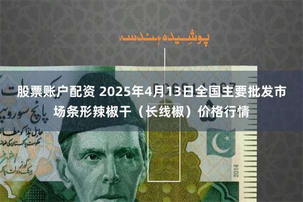 股票账户配资 2025年4月13日全国主要批发市场条形辣椒干（长线椒）价格行情