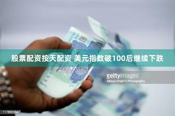 股票配资按天配资 美元指数破100后继续下跌