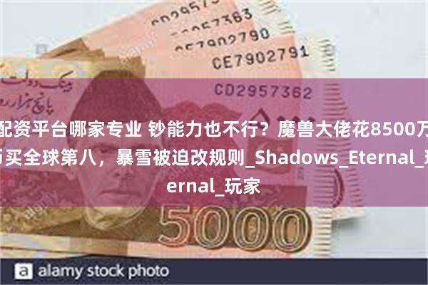 配资平台哪家专业 钞能力也不行？魔兽大佬花8500万金币买全球第八，暴雪被迫改规则_Shadows_Eternal_玩家