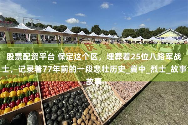 股票配资平台 保定这个区，埋葬着25位八路军战士，记录着77年前的一段悲壮历史_冀中_烈士_故事