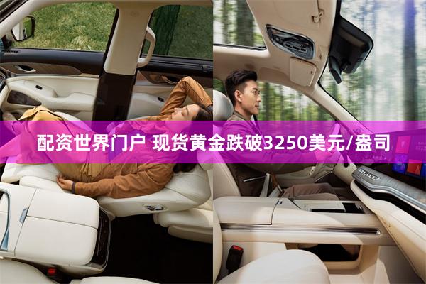 配资世界门户 现货黄金跌破3250美元/盎司
