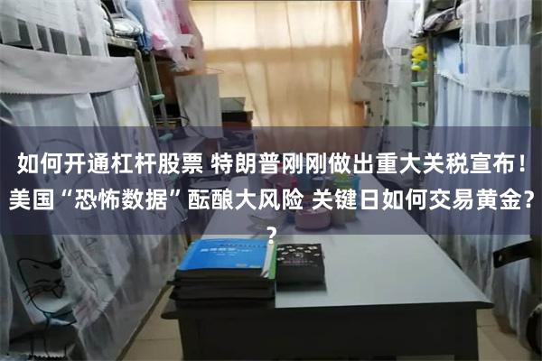 如何开通杠杆股票 特朗普刚刚做出重大关税宣布！美国“恐怖数据”酝酿大风险 关键日如何交易黄金？