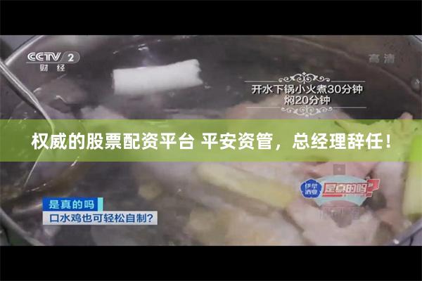 权威的股票配资平台 平安资管，总经理辞任！