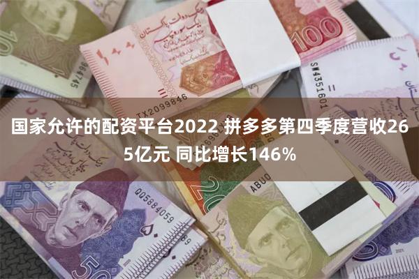 国家允许的配资平台2022 拼多多第四季度营收265亿元 同比增长146%
