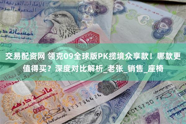 交易配资网 领克09全球版PK揽境众享款！哪款更值得买？深度对比解析_老张_销售_座椅