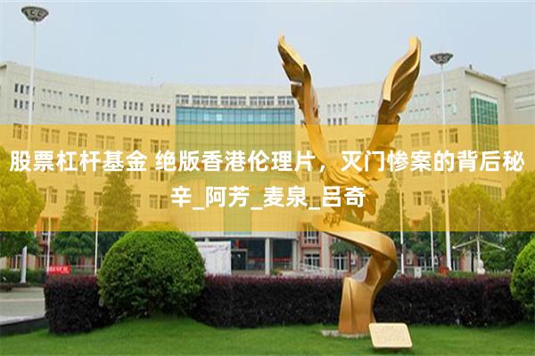股票杠杆基金 绝版香港伦理片，灭门惨案的背后秘辛_阿芳_麦泉_吕奇