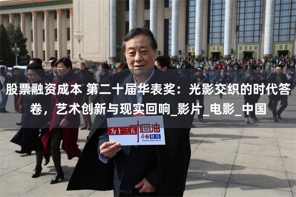 股票融资成本 第二十届华表奖：光影交织的时代答卷，艺术创新与现实回响_影片_电影_中国