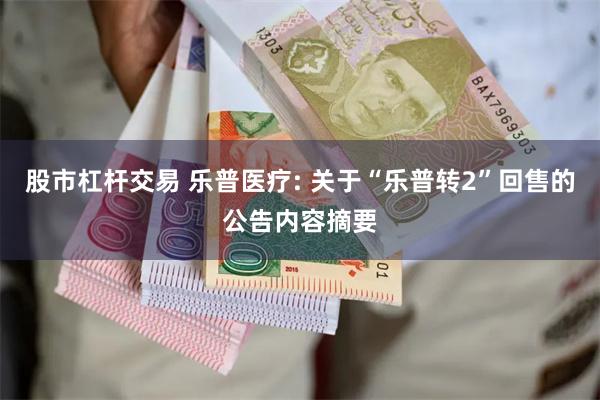 股市杠杆交易 乐普医疗: 关于“乐普转2”回售的公告内容摘要