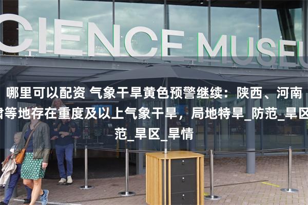 哪里可以配资 气象干旱黄色预警继续：陕西、河南、甘肃等地存在重度及以上气象干旱，局地特旱_防范_旱区_旱情