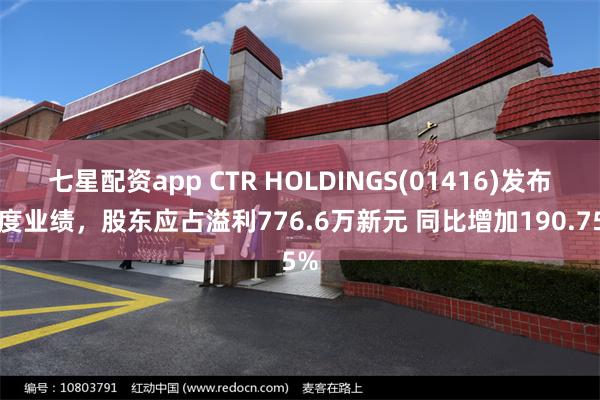 七星配资app CTR HOLDINGS(01416)发布年度业绩，股东应占溢利776.6万新元 同比增加190.75%