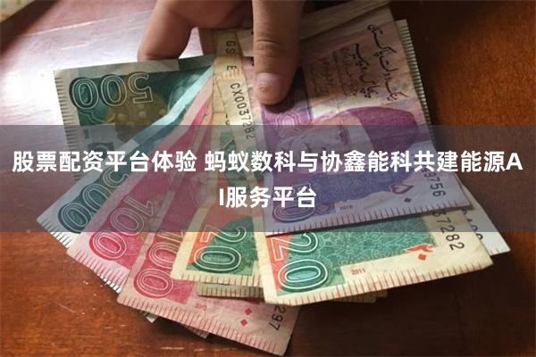 股票配资平台体验 蚂蚁数科与协鑫能科共建能源AI服务平台