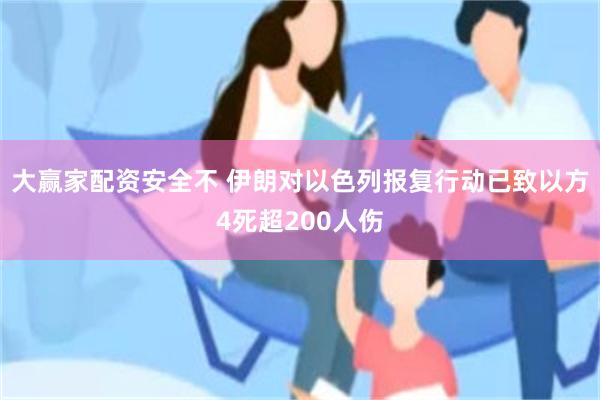 大赢家配资安全不 伊朗对以色列报复行动已致以方4死超200人伤
