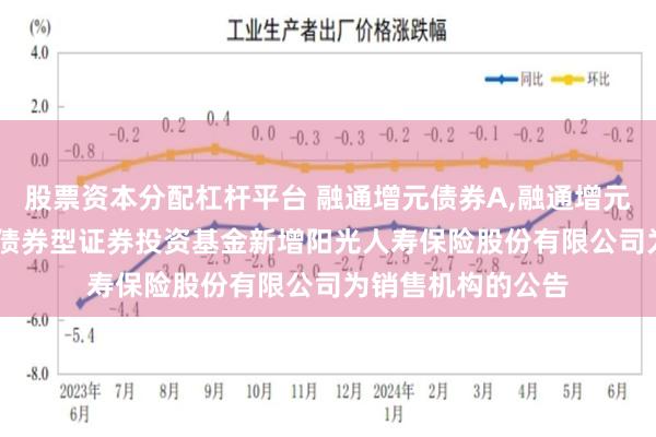 股票资本分配杠杆平台 融通增元债券A,融通增元债券C: 融通增元债券型证券投资基金新增阳光人寿保险股份有限公司为销售机构的公告