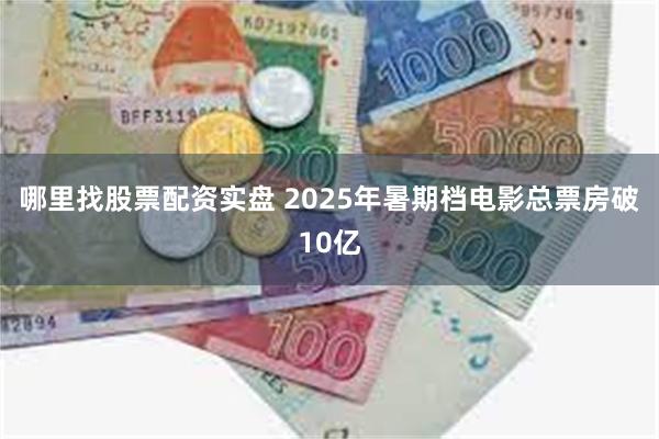 哪里找股票配资实盘 2025年暑期档电影总票房破10亿