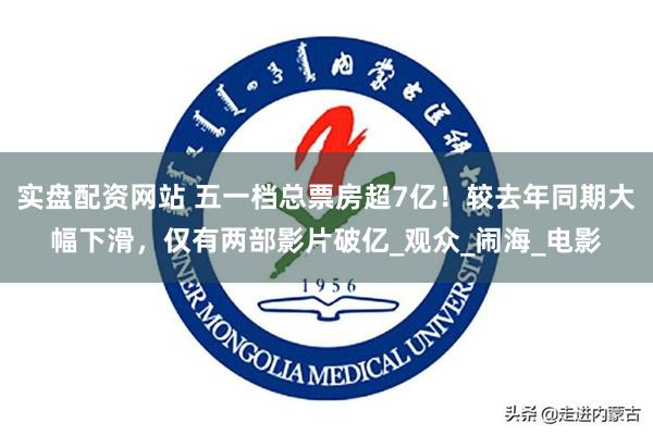 实盘配资网站 五一档总票房超7亿！较去年同期大幅下滑，仅有两部影片破亿_观众_闹海_电影