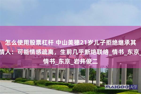 怎么使用股票杠杆 中山美穗21岁儿子拒绝继承其遗产，知情人：可能情感疏离，生前几乎断绝联络_情书_东京_岩井俊二