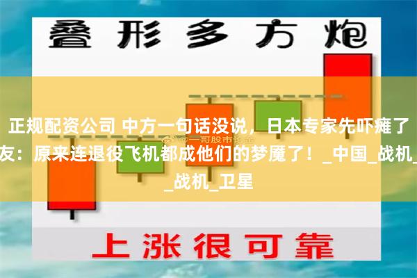 正规配资公司 中方一句话没说，日本专家先吓瘫了！网友：原来连退役飞机都成他们的梦魇了！_中国_战机_卫星