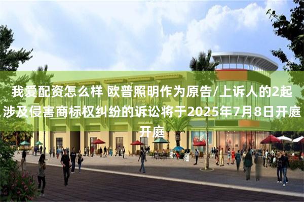 我爱配资怎么样 欧普照明作为原告/上诉人的2起涉及侵害商标权纠纷的诉讼将于2025年7月8日开庭