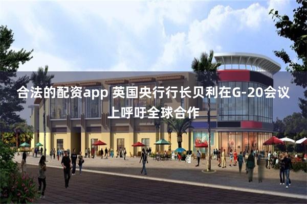 合法的配资app 英国央行行长贝利在G-20会议上呼吁全球合作
