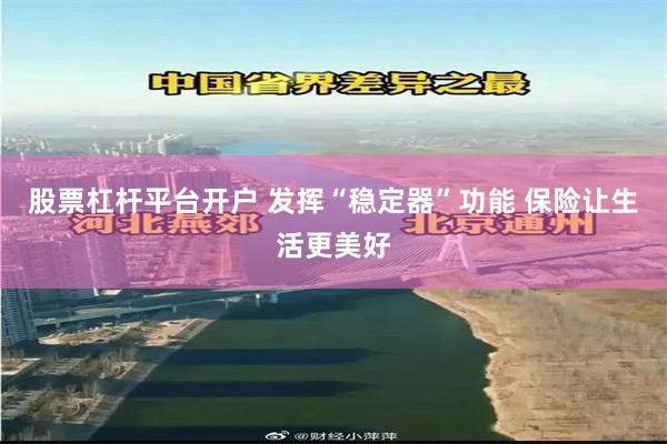 股票杠杆平台开户 发挥“稳定器”功能 保险让生活更美好