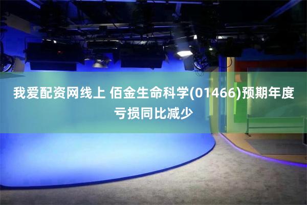 我爱配资网线上 佰金生命科学(01466)预期年度亏损同比减少