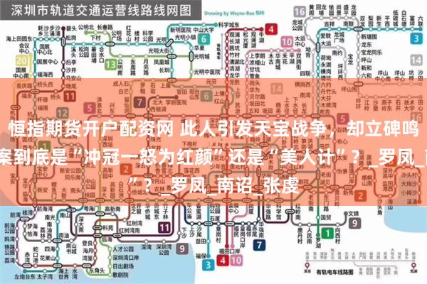 恒指期货开户配资网 此人引发天宝战争，却立碑鸣冤，风月案到底是“冲冠一怒为红颜”还是“美人计”？_罗凤_南诏_张虔