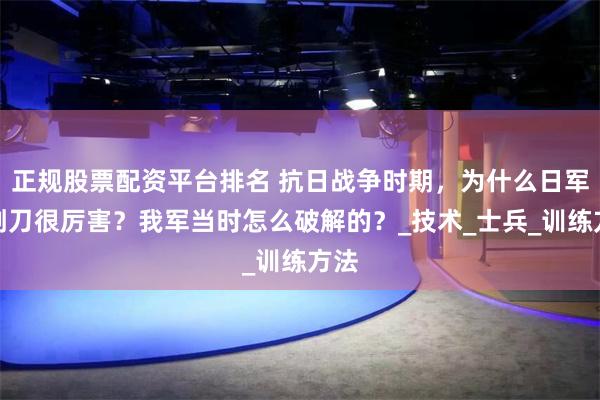 正规股票配资平台排名 抗日战争时期，为什么日军拼刺刀很厉害？我军当时怎么破解的？_技术_士兵_训练方法