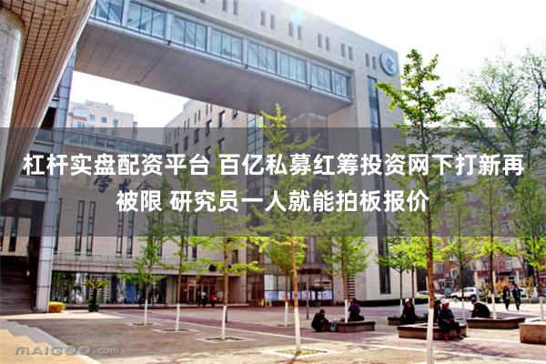 杠杆实盘配资平台 百亿私募红筹投资网下打新再被限 研究员一人就能拍板报价
