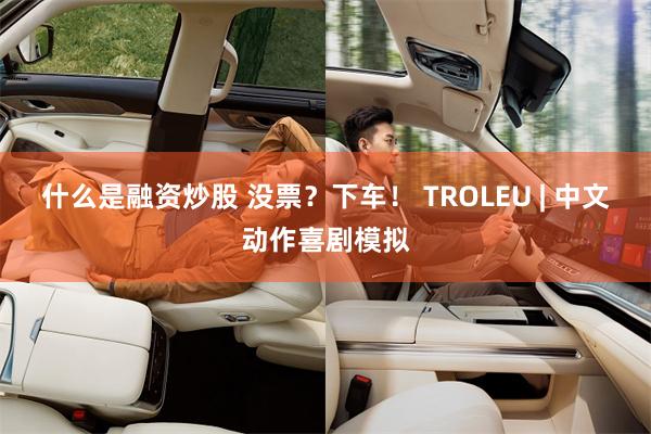 什么是融资炒股 没票？下车！ TROLEU | 中文动作喜剧模拟