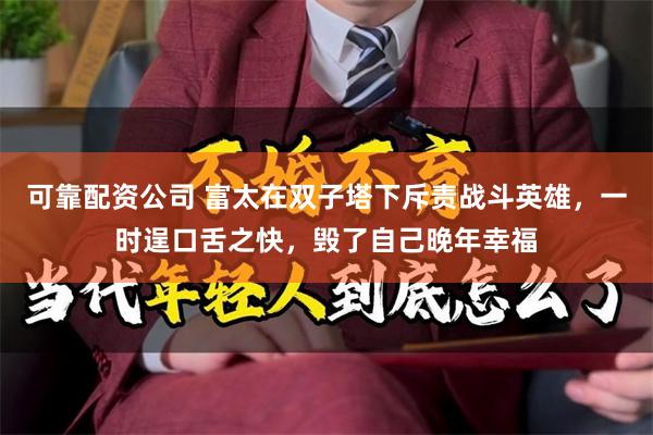 可靠配资公司 富太在双子塔下斥责战斗英雄，一时逞口舌之快，毁了自己晚年幸福